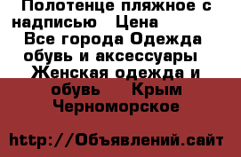Полотенце пляжное с надписью › Цена ­ 1 200 - Все города Одежда, обувь и аксессуары » Женская одежда и обувь   . Крым,Черноморское